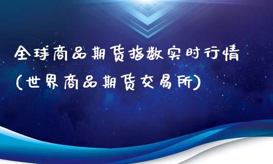 全球商品期货指数实时行情(世界商品期货交易所)_https://www.qianjuhuagong.com_期货行情_第1张