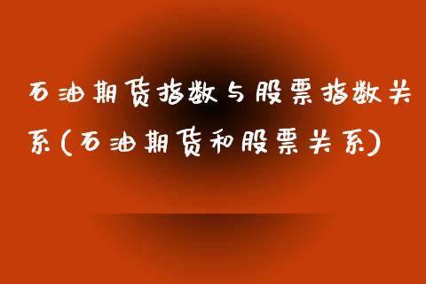 石油期货指数与股票指数关系(石油期货和股票关系)_https://www.qianjuhuagong.com_期货直播_第1张