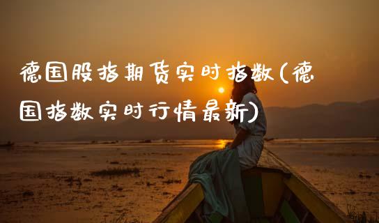 德国股指期货实时指数(德国指数实时行情最新)_https://www.qianjuhuagong.com_期货行情_第1张