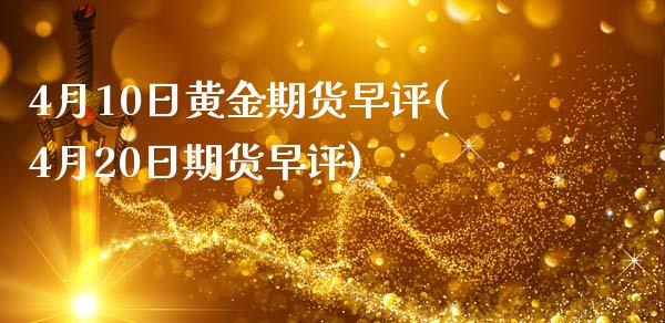 4月10日黄金期货早评(4月20日期货早评)_https://www.qianjuhuagong.com_期货直播_第1张