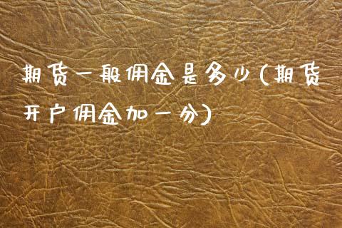 期货一般佣金是多少(期货开户佣金加一分)_https://www.qianjuhuagong.com_期货行情_第1张