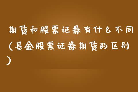 期货和股票证券有什么不同(基金股票证券期货的区别)_https://www.qianjuhuagong.com_期货行情_第1张