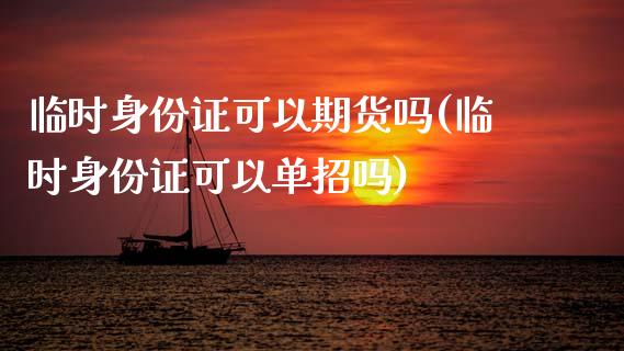 临时身份证可以期货吗(临时身份证可以单招吗)_https://www.qianjuhuagong.com_期货开户_第1张