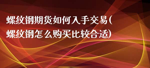 螺纹钢期货如何入手交易(螺纹钢怎么购买比较合适)_https://www.qianjuhuagong.com_期货行情_第1张