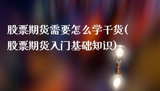 股票期货需要怎么学干货(股票期货入门基础知识)_https://www.qianjuhuagong.com_期货开户_第1张