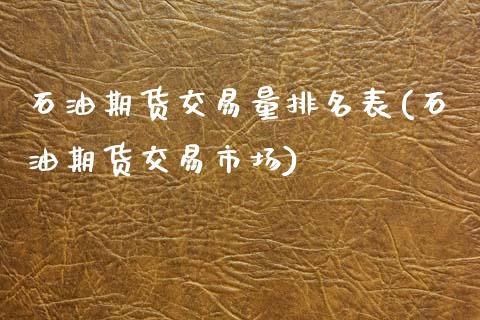 石油期货交易量排名表(石油期货交易市场)_https://www.qianjuhuagong.com_期货平台_第1张