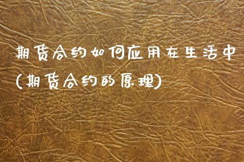 期货合约如何应用在生活中(期货合约的原理)_https://www.qianjuhuagong.com_期货开户_第1张