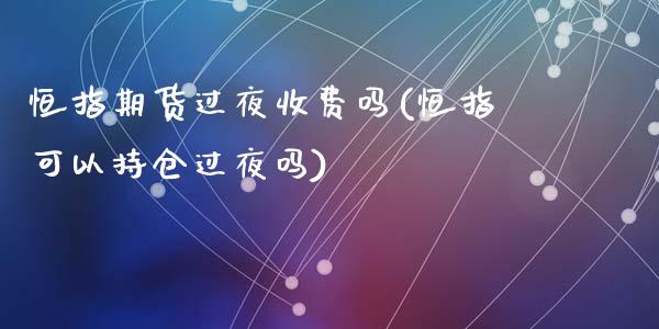 恒指期货过夜收费吗(恒指可以持仓过夜吗)_https://www.qianjuhuagong.com_期货百科_第1张