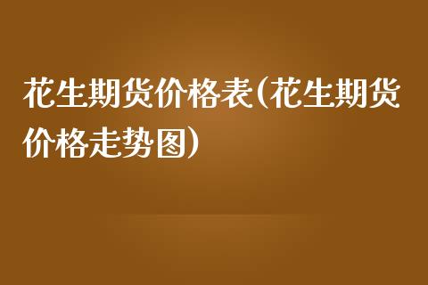 花生期货价格表(花生期货价格走势图)_https://www.qianjuhuagong.com_期货直播_第1张