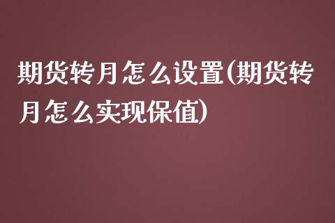 期货转月怎么设置(期货转月怎么实现保值)_https://www.qianjuhuagong.com_期货行情_第1张