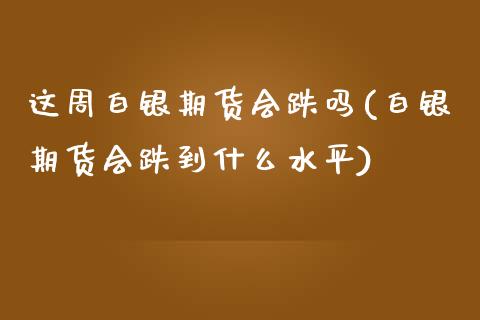 这周白银期货会跌吗(白银期货会跌到什么水平)_https://www.qianjuhuagong.com_期货平台_第1张