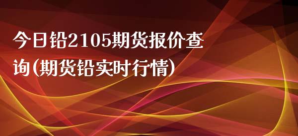 今日铅2105期货报价查询(期货铅实时行情)_https://www.qianjuhuagong.com_期货百科_第1张