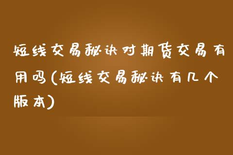 短线交易秘诀对期货交易有用吗(短线交易秘诀有几个版本)_https://www.qianjuhuagong.com_期货平台_第1张