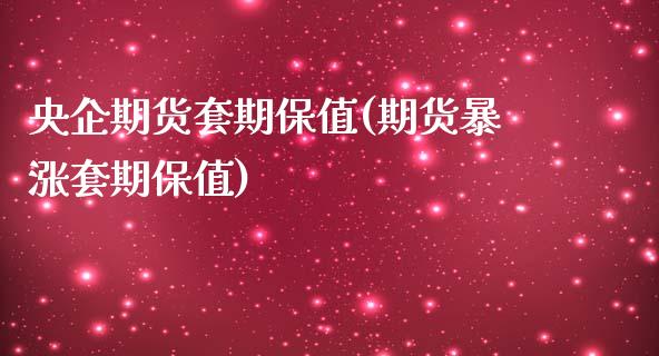 央企期货套期保值(期货暴涨套期保值)_https://www.qianjuhuagong.com_期货直播_第1张