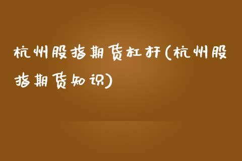 杭州股指期货杠杆(杭州股指期货知识)_https://www.qianjuhuagong.com_期货行情_第1张