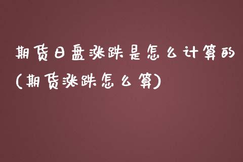 期货日盘涨跌是怎么计算的(期货涨跌怎么算)_https://www.qianjuhuagong.com_期货直播_第1张