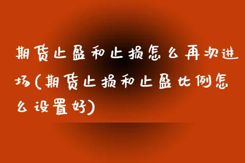 期货止盈和止损怎么再次进场(期货止损和止盈比例怎么设置好)_https://www.qianjuhuagong.com_期货直播_第1张