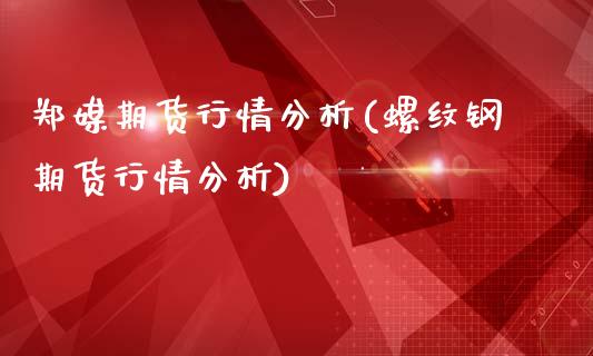 郑媒期货行情分析(螺纹钢期货行情分析)_https://www.qianjuhuagong.com_期货开户_第1张