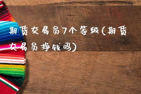 期货交易员7个等级(期货交易员挣钱吗)_https://www.qianjuhuagong.com_期货直播_第1张