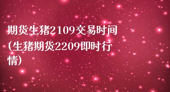 期货生猪2109交易时间(生猪期货2209即时行情)_https://www.qianjuhuagong.com_期货平台_第1张