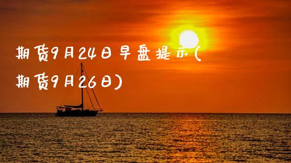 期货9月24日早盘提示(期货9月26日)_https://www.qianjuhuagong.com_期货平台_第1张