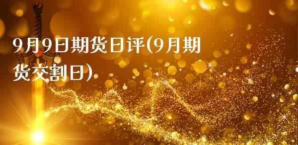 9月9日期货日评(9月期货交割日)_https://www.qianjuhuagong.com_期货直播_第1张