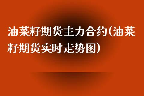 油菜籽期货主力合约(油菜籽期货实时走势图)_https://www.qianjuhuagong.com_期货开户_第1张