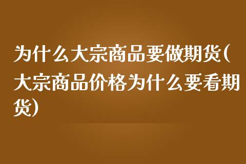 为什么大宗商品要做期货(大宗商品价格为什么要看期货)_https://www.qianjuhuagong.com_期货行情_第1张