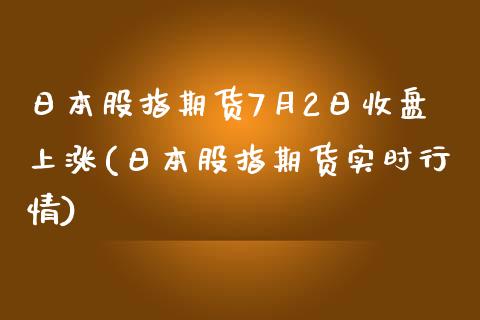 日本股指期货7月2日收盘上涨(日本股指期货实时行情)_https://www.qianjuhuagong.com_期货百科_第1张