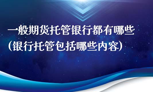 一般期货托管银行都有哪些(银行托管包括哪些内容)_https://www.qianjuhuagong.com_期货开户_第1张