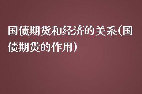 国债期货和经济的关系(国债期货的作用)_https://www.qianjuhuagong.com_期货行情_第1张