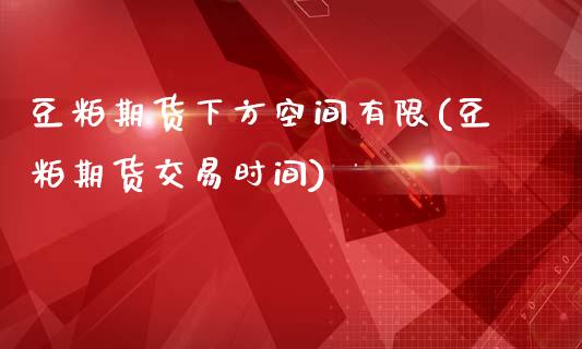 豆粕期货下方空间有限(豆粕期货交易时间)_https://www.qianjuhuagong.com_期货平台_第1张