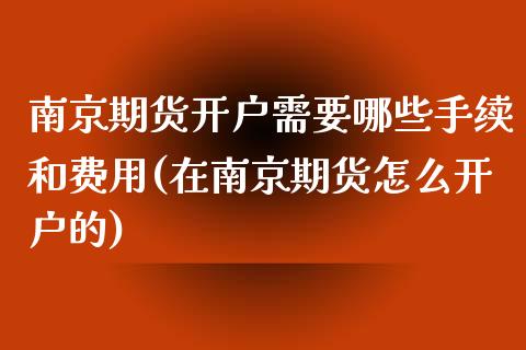 南京期货开户需要哪些手续和费用(在南京期货怎么开户的)_https://www.qianjuhuagong.com_期货直播_第1张