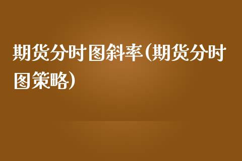 期货分时图斜率(期货分时图策略)_https://www.qianjuhuagong.com_期货行情_第1张