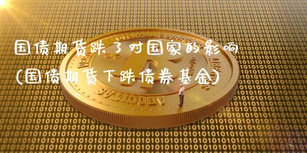 国债期货跌了对国家的影响(国债期货下跌债券基金)_https://www.qianjuhuagong.com_期货平台_第1张