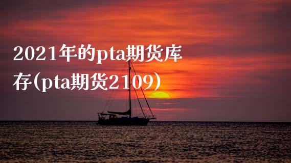 2021年的pta期货库存(pta期货2109)_https://www.qianjuhuagong.com_期货百科_第1张