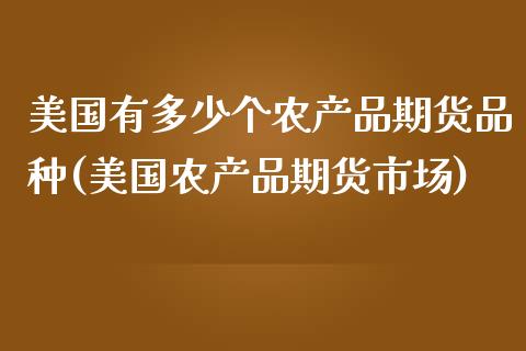 美国有多少个农产品期货品种(美国农产品期货市场)_https://www.qianjuhuagong.com_期货百科_第1张