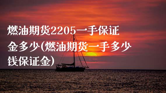 燃油期货2205一手保证金多少(燃油期货一手多少钱保证金)_https://www.qianjuhuagong.com_期货开户_第1张