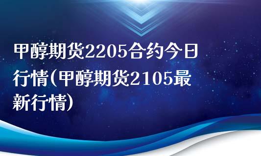 甲醇期货2205合约今日行情(甲醇期货2105最新行情)_https://www.qianjuhuagong.com_期货直播_第1张