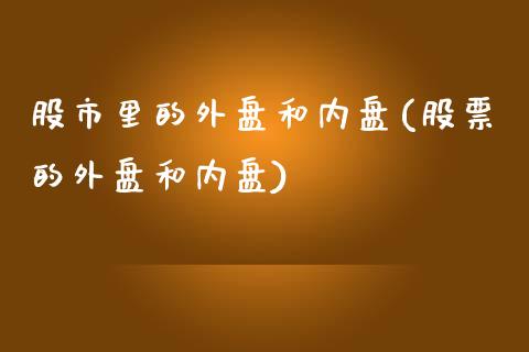 股市里的外盘和内盘(股票的外盘和内盘)_https://www.qianjuhuagong.com_期货开户_第1张