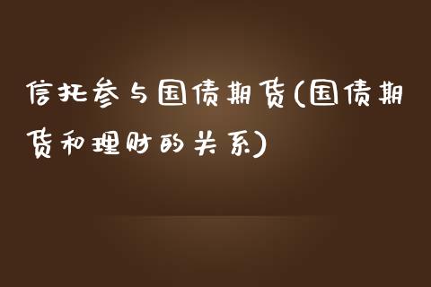 信托参与国债期货(国债期货和理财的关系)_https://www.qianjuhuagong.com_期货行情_第1张