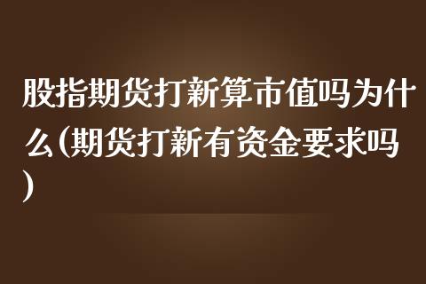 股指期货打新算市值吗为什么(期货打新有资金要求吗)_https://www.qianjuhuagong.com_期货行情_第1张