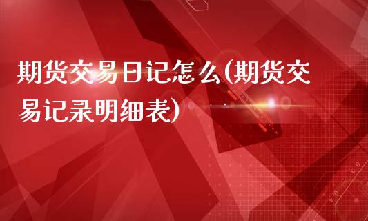 期货交易日记怎么(期货交易记录明细表)_https://www.qianjuhuagong.com_期货开户_第1张