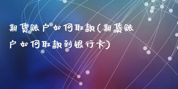 期货账户如何取款(期货账户如何取款到银行卡)_https://www.qianjuhuagong.com_期货平台_第1张