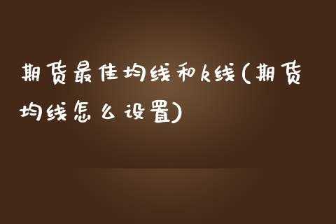 期货最佳均线和k线(期货均线怎么设置)_https://www.qianjuhuagong.com_期货平台_第1张