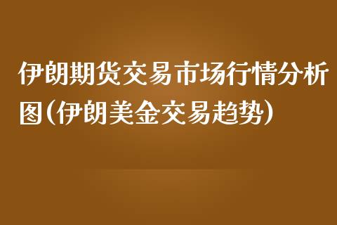 伊朗期货交易市场行情分析图(伊朗美金交易趋势)_https://www.qianjuhuagong.com_期货直播_第1张