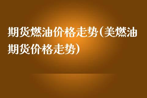 期货燃油价格走势(美燃油期货价格走势)_https://www.qianjuhuagong.com_期货行情_第1张