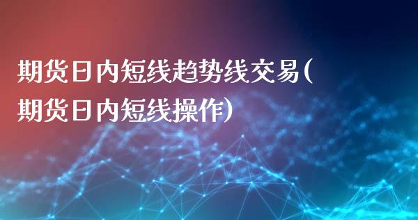 期货日内短线趋势线交易(期货日内短线操作)_https://www.qianjuhuagong.com_期货平台_第1张