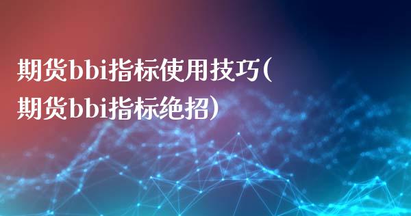 期货bbi指标使用技巧(期货bbi指标绝招)_https://www.qianjuhuagong.com_期货行情_第1张