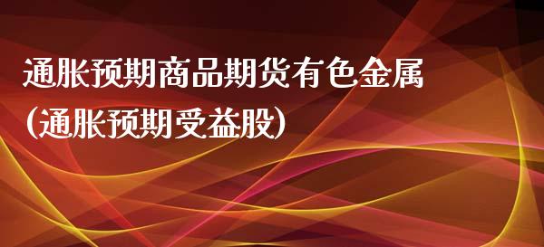 通胀预期商品期货有色金属(通胀预期受益股)_https://www.qianjuhuagong.com_期货平台_第1张